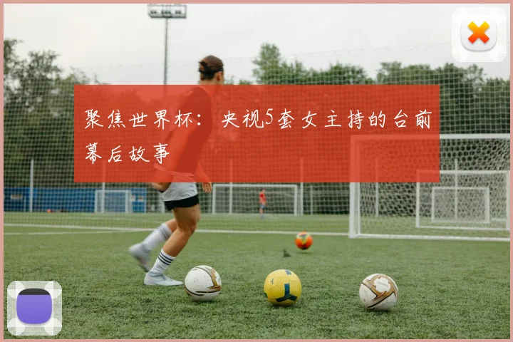 聚焦世界杯：央视5套女主持的台前幕后故事