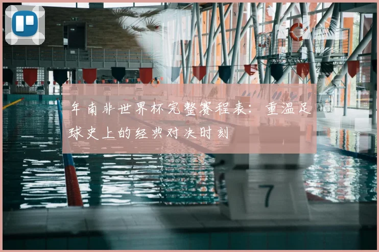 年南非世界杯完整赛程表:重温足球史上的经典对决时刻