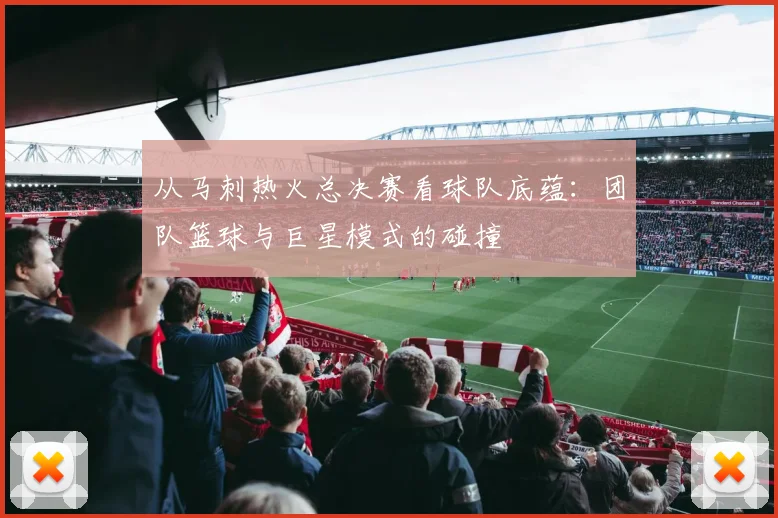 从马刺热火总决赛看球队底蕴：团队篮球与巨星模式的碰撞