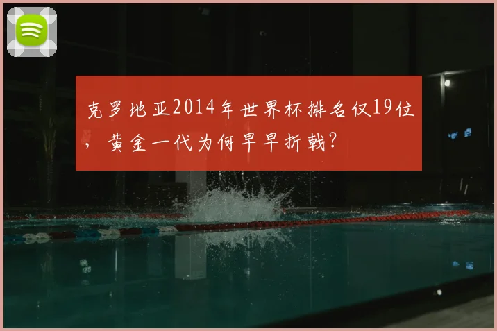克罗地亚2014年世界杯排名仅19位,黄金一代为何早早折戟?
