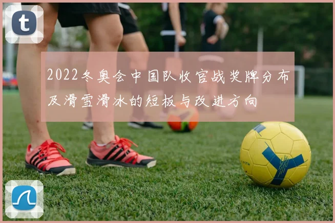 2022冬奥会中国队收官战奖牌分布及滑雪滑冰的短板与改进方向