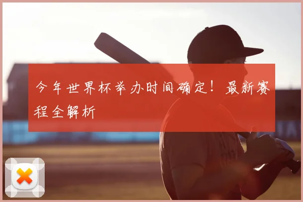 今年世界杯举办时间确定!最新赛程全解析
