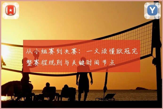 从小组赛到决赛：一文读懂欧冠完整赛程规则与关键时间节点