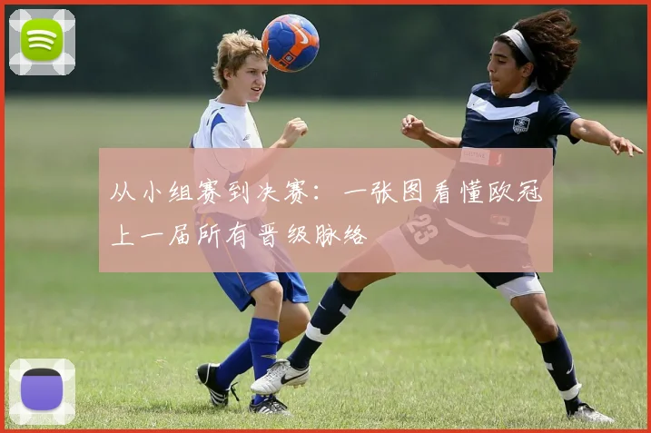 从小组赛到决赛：一张图看懂欧冠上一届所有晋级脉络