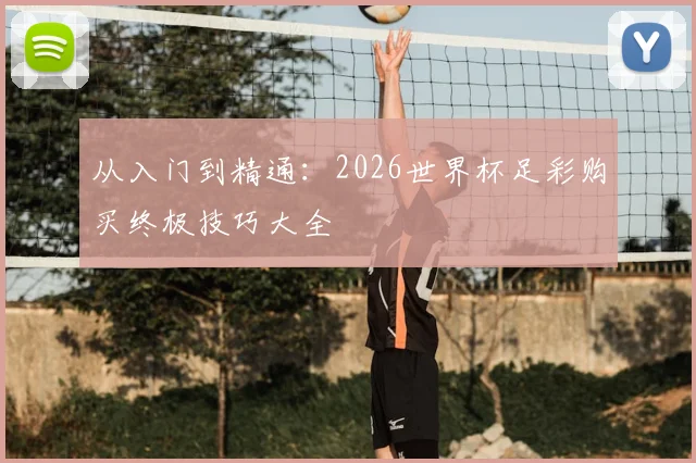 从入门到精通：2026世界杯足彩购买终极技巧大全