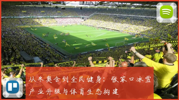 从冬奥会到全民健身：张家口冰雪产业升级与体育生态构建