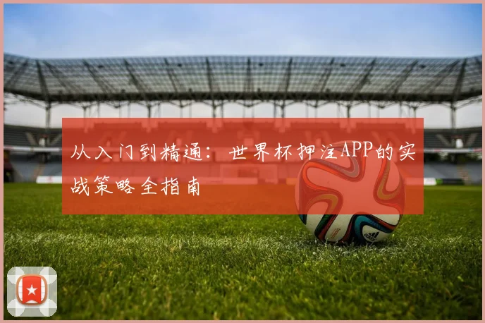 从入门到精通：世界杯押注APP的实战策略全指南