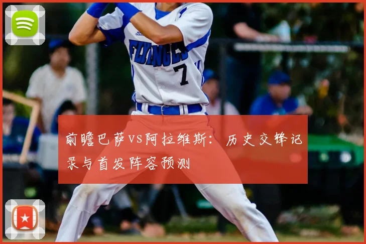 前瞻巴萨vs阿拉维斯：历史交锋记录与首发阵容预测