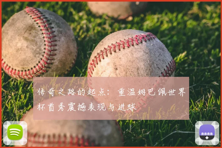 传奇之路的起点:重温姆巴佩世界杯首秀震撼表现与进球