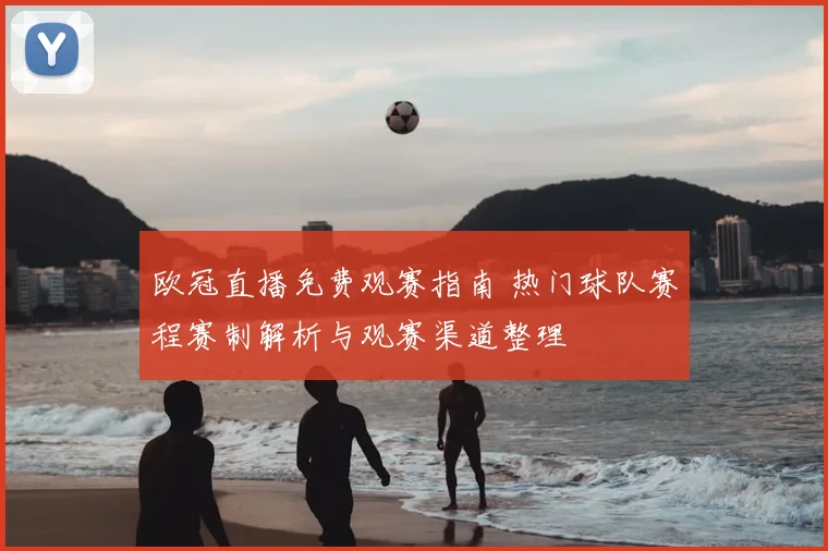 欧冠直播免费观赛指南 热门球队赛程赛制解析与观赛渠道整理