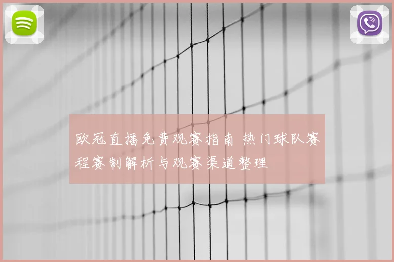 欧冠直播免费观赛指南 热门球队赛程赛制解析与观赛渠道整理