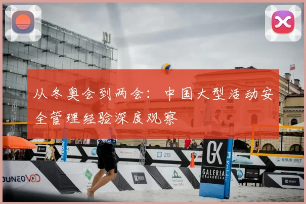 从冬奥会到两会：中国大型活动安全管理经验深度观察