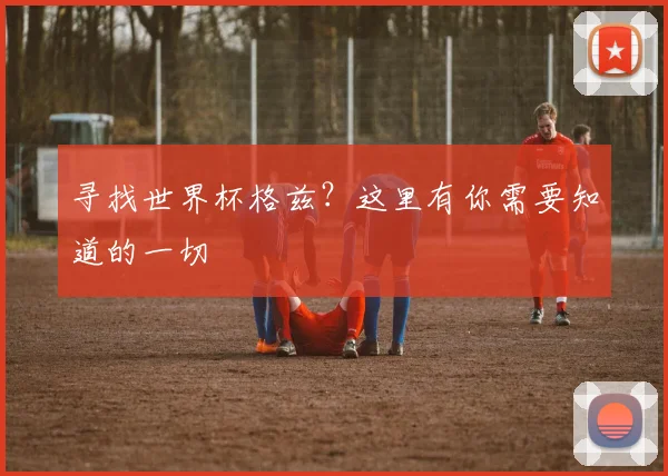 寻找世界杯格兹?这里有你需要知道的一切
