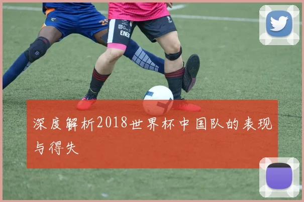 深度解析2018世界杯中国队的表现与得失