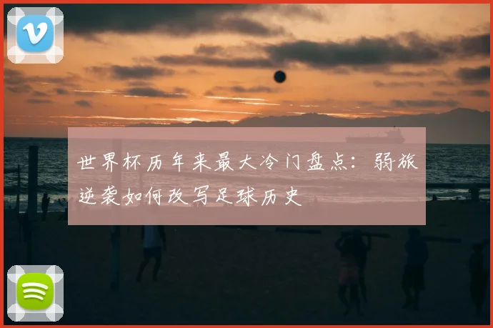 世界杯历年来最大冷门盘点：弱旅逆袭如何改写足球历史